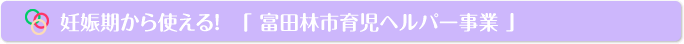 妊娠期から使える！「富田林市育児ヘルパー事業」