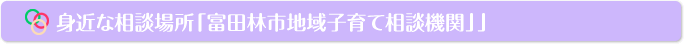 身近な相談場所「富田林市地域子育て相談機関」」